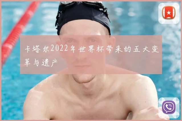 卡塔尔2022年世界杯带来的五大变革与遗产