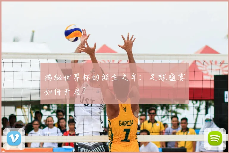 揭秘世界杯的诞生之年：足球盛宴如何开启？