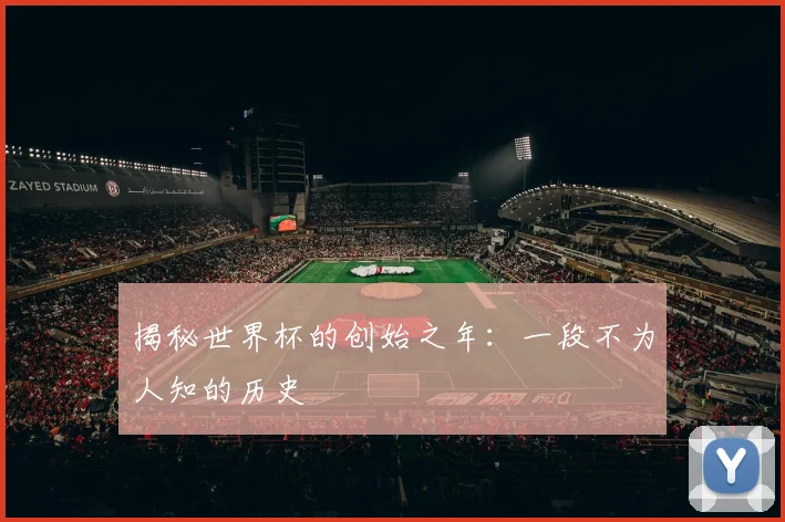 揭秘世界杯的创始之年：一段不为人知的历史