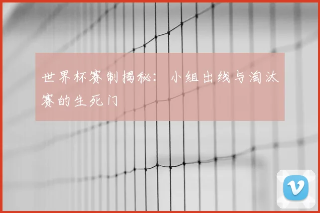 世界杯赛制揭秘：小组出线与淘汰赛的生死门