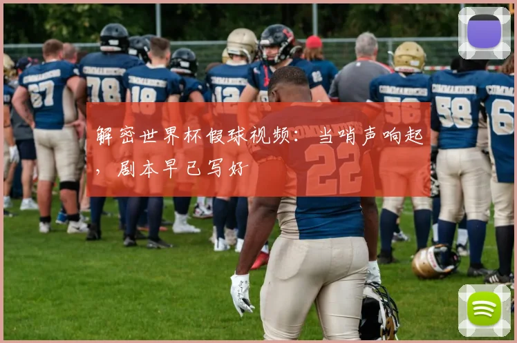 解密世界杯假球视频：当哨声响起，剧本早已写好