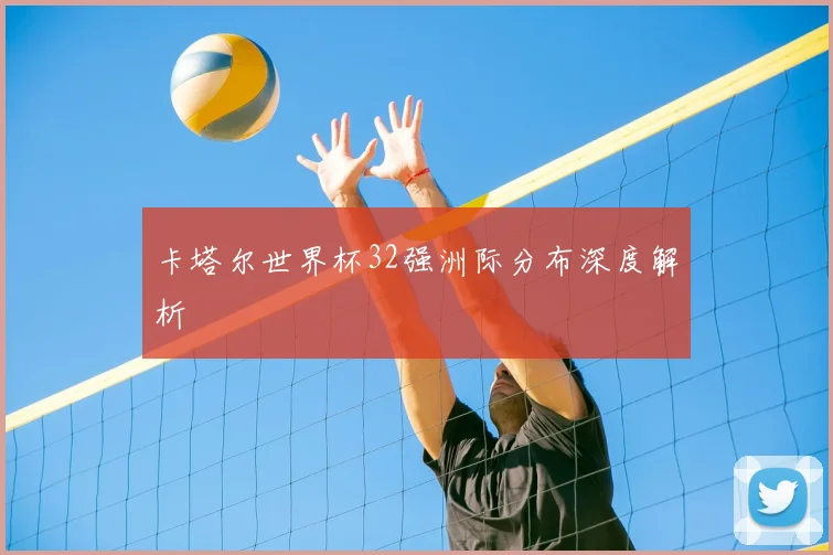卡塔尔世界杯32强洲际分布深度解析