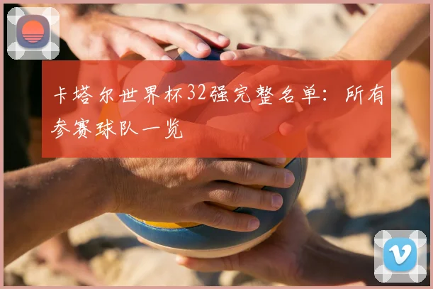 卡塔尔世界杯32强完整名单：所有参赛球队一览
