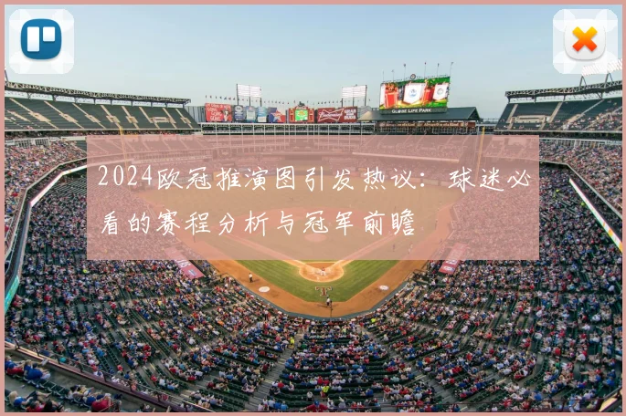 2024欧冠推演图引发热议：球迷必看的赛程分析与冠军前瞻