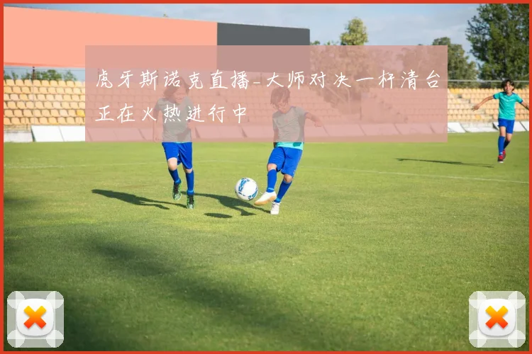 虎牙斯诺克直播_大师对决一杆清台正在火热进行中