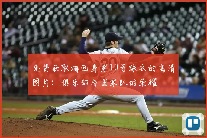 免费获取梅西身穿10号球衣的高清图片：俱乐部与国家队的荣耀