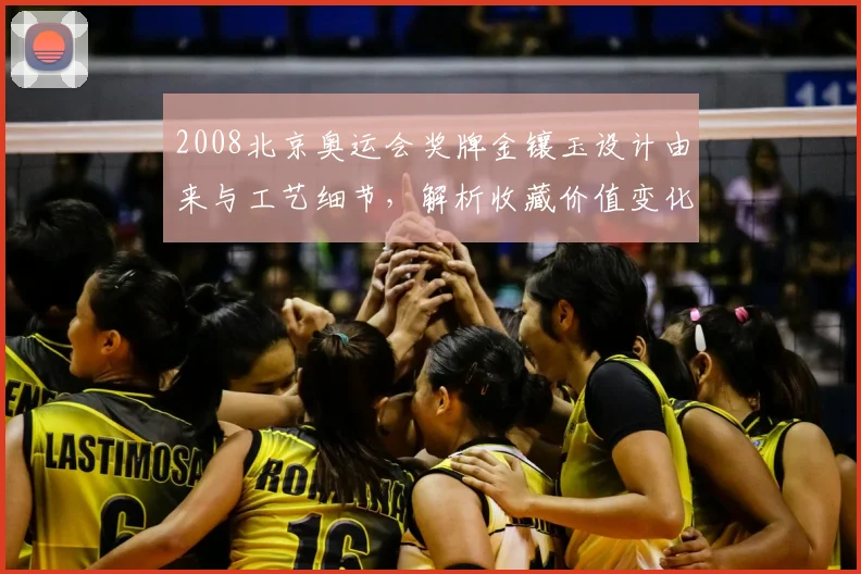 2008北京奥运会奖牌金镶玉设计由来与工艺细节，解析收藏价值变化