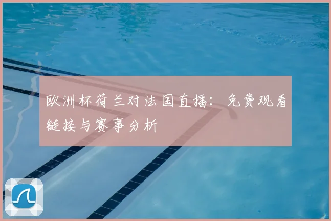 欧洲杯荷兰对法国直播：免费观看链接与赛事分析
