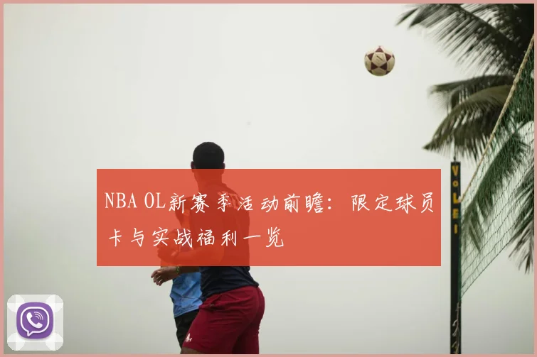 NBA OL新赛季活动前瞻：限定球员卡与实战福利一览