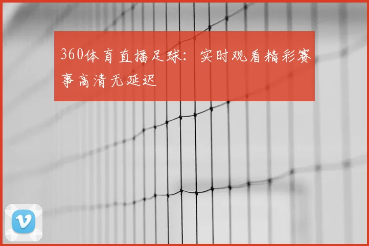 360体育直播足球：实时观看精彩赛事高清无延迟