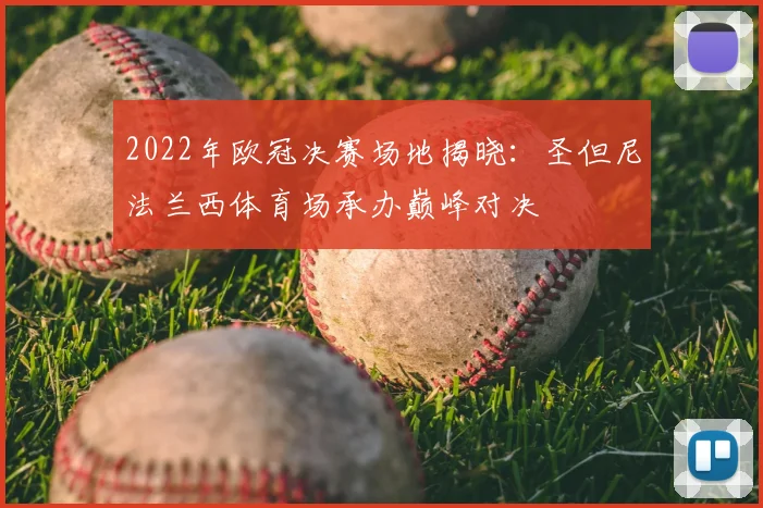 2022年欧冠决赛场地揭晓：圣但尼法兰西体育场承办巅峰对决