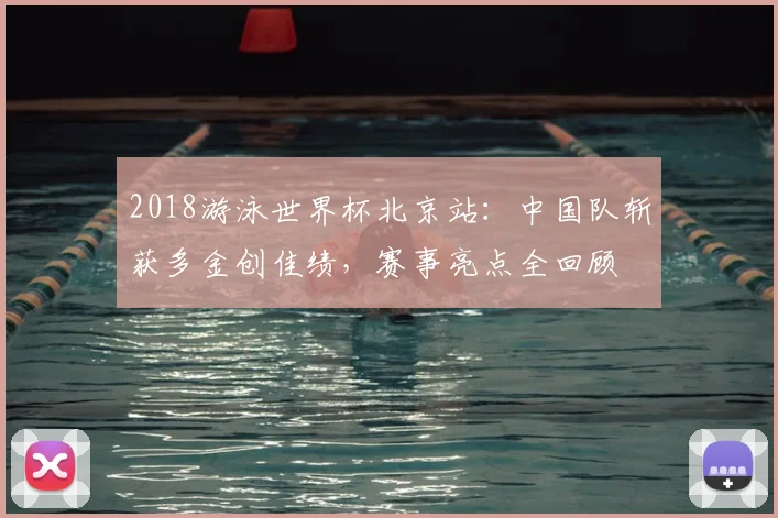 2018游泳世界杯北京站：中国队斩获多金创佳绩，赛事亮点全回顾