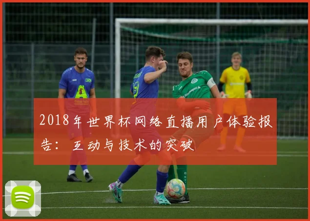2018年世界杯网络直播用户体验报告：互动与技术的突破