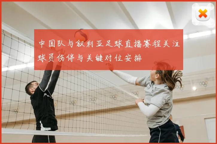 中国队与叙利亚足球直播赛程关注球员伤停与关键对位安排