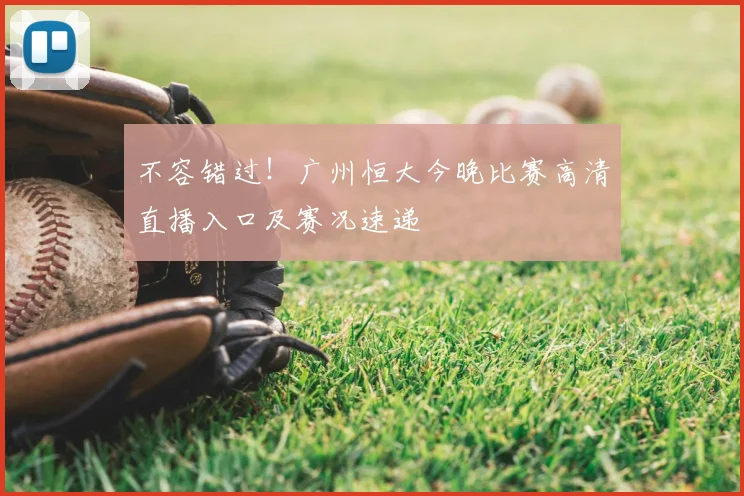 不容错过！广州恒大今晚比赛高清直播入口及赛况速递