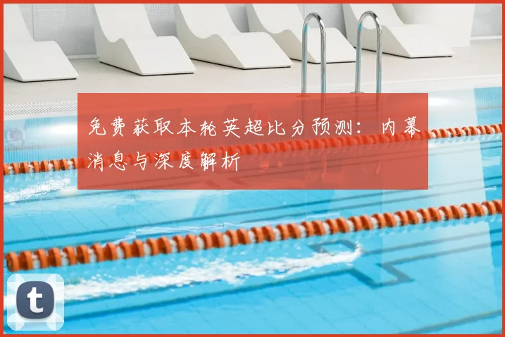 免费获取本轮英超比分预测：内幕消息与深度解析