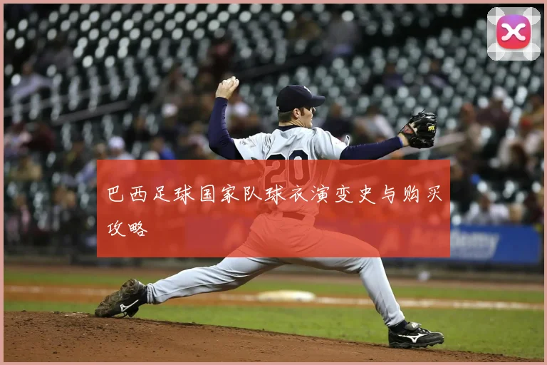 巴西足球国家队球衣演变史与购买攻略