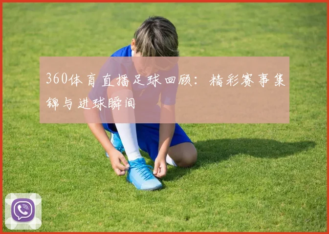 360体育直播足球回顾：精彩赛事集锦与进球瞬间
