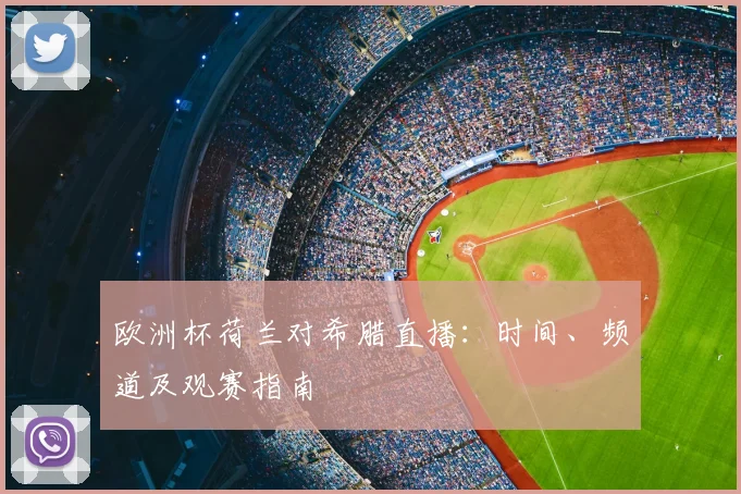 欧洲杯荷兰对希腊直播：时间、频道及观赛指南