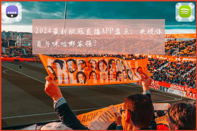 2024最新欧冠直播APP盘点：央视体育与咪咕哪家强？