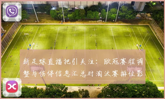新足球直播把引关注：欧冠赛程调整与伤停信息汇总对淘汰赛排位影响