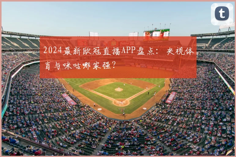 2024最新欧冠直播APP盘点：央视体育与咪咕哪家强？