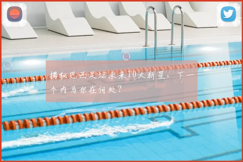 揭秘巴西足坛未来10大新星，下一个内马尔在何处？