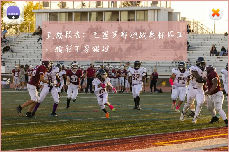 直播预告：巴塞罗那迎战奥林匹亚，精彩不容错过