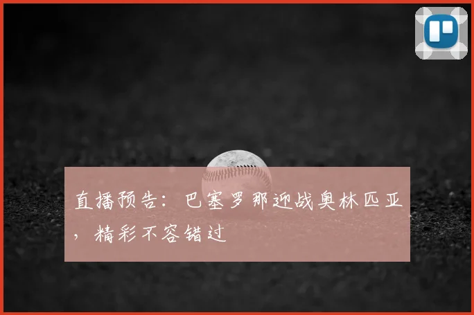 直播预告：巴塞罗那迎战奥林匹亚，精彩不容错过