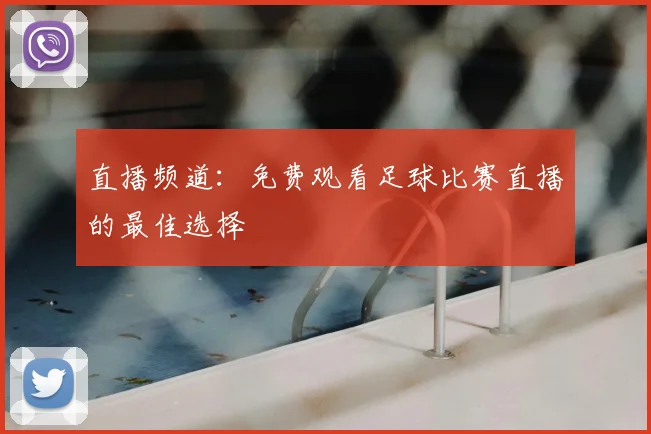 直播频道：免费观看足球比赛直播的最佳选择
